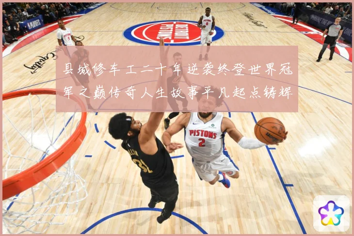 县城修车工二十年逆袭终登世界冠军之巅传奇人生故事平凡起点铸辉成长观察-深度解析