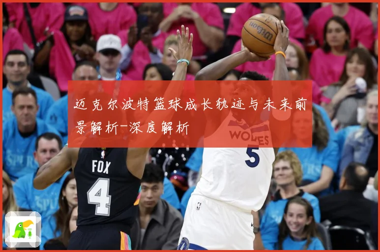 迈克尔波特篮球成长轨迹与未来前景解析-深度解析