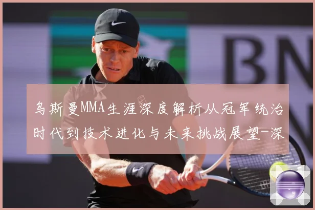 乌斯曼MMA生涯深度解析从冠军统治时代到技术进化与未来挑战展望-深度解析