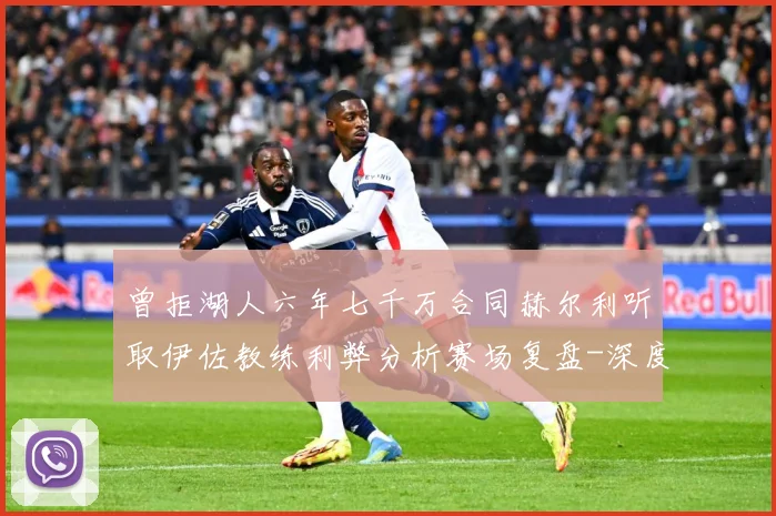 曾拒湖人六年七千万合同赫尔利听取伊佐教练利弊分析赛场复盘-深度解析