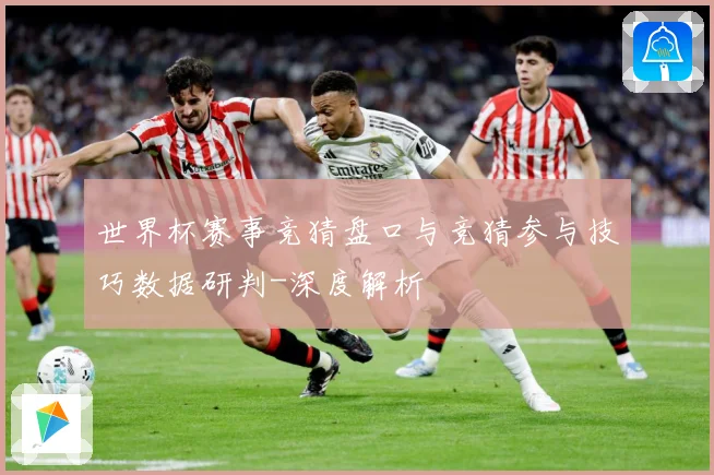 世界杯赛事竞猜盘口与竞猜参与技巧数据研判-深度解析