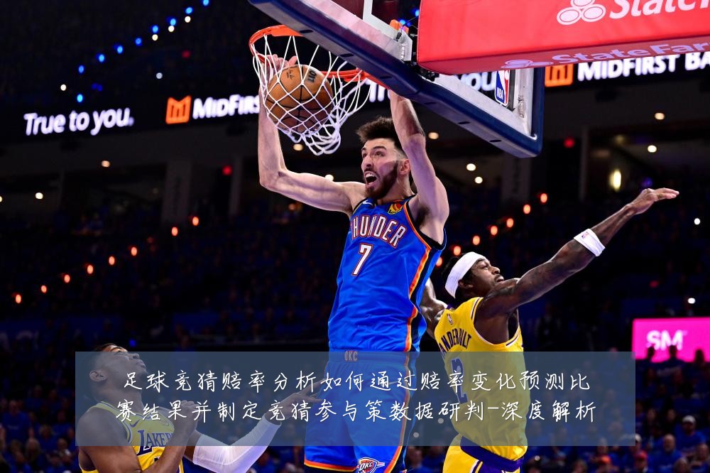 足球竞猜赔率分析如何通过赔率变化预测比赛结果并制定竞猜参与策数据研判-深度解析