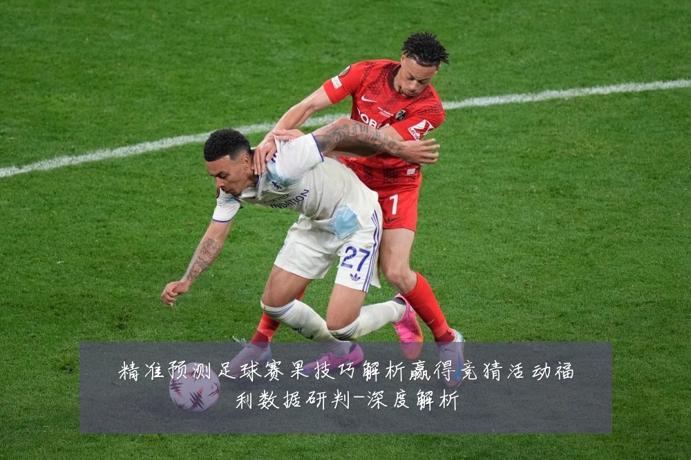 精准预测足球赛果技巧解析赢得竞猜活动福利数据研判-深度解析