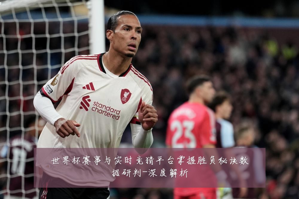 世界杯赛事与实时竞猜平台掌握胜负秘诀数据研判-深度解析
