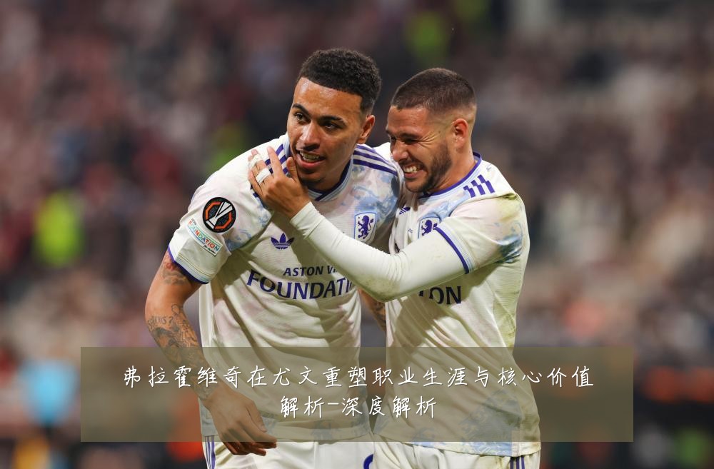 弗拉霍维奇在尤文重塑职业生涯与核心价值解析-深度解析