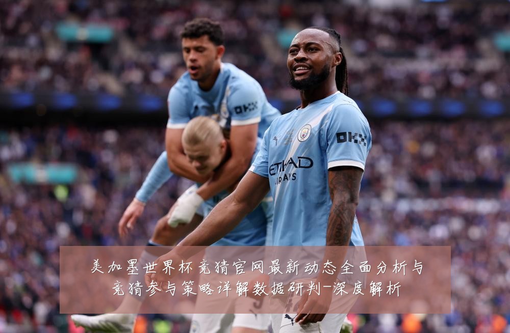 美加墨世界杯竞猜官网最新动态全面分析与竞猜参与策略详解数据研判-深度解析