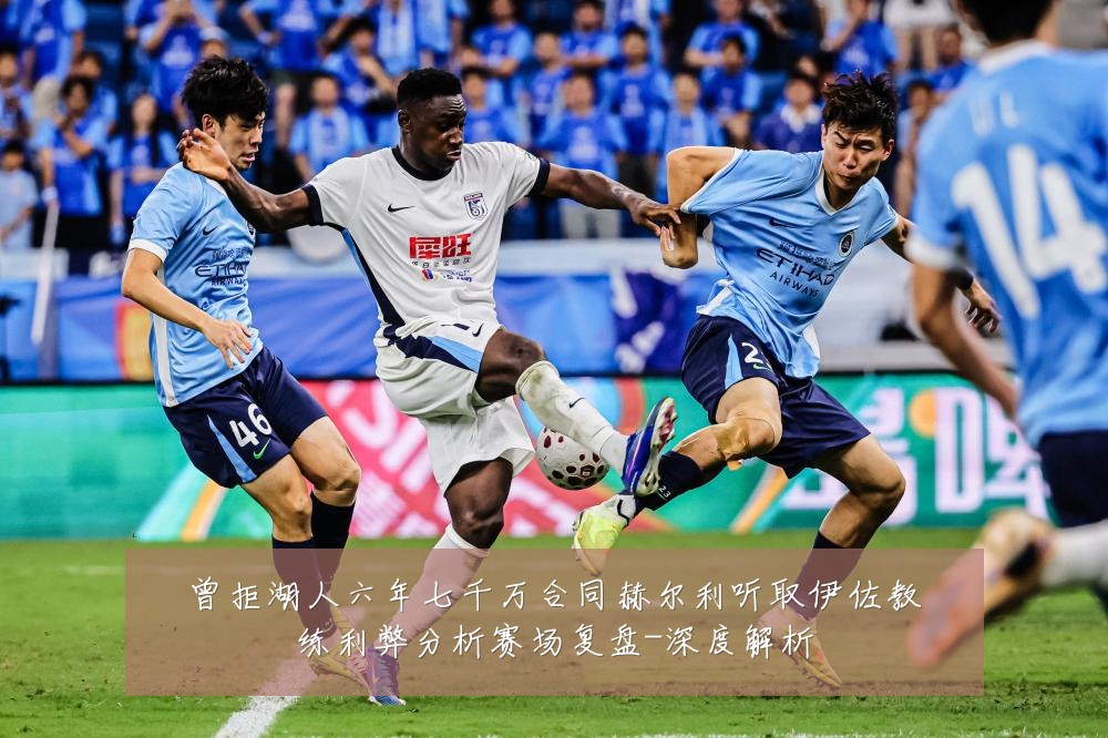 曾拒湖人六年七千万合同赫尔利听取伊佐教练利弊分析赛场复盘-深度解析